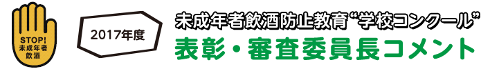 2017年度 未成年者飲酒防止教育“学校コンクール”｜表彰・審査委員長コメント