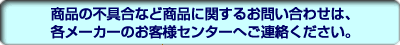 各メーカーのお客様センターへご連絡ください。