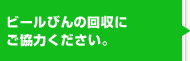 ビールびんの回収にご協力ください。