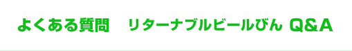 よくある質問 リターナブルビールびん Q&A